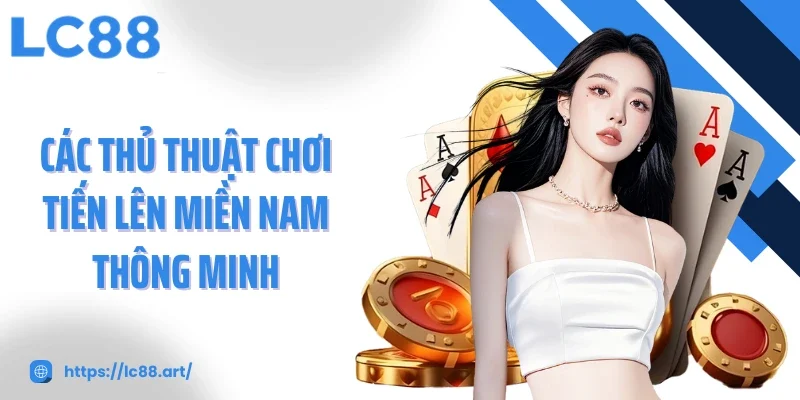 Các thủ thuật chơi tiến lên miền Nam thông minh
